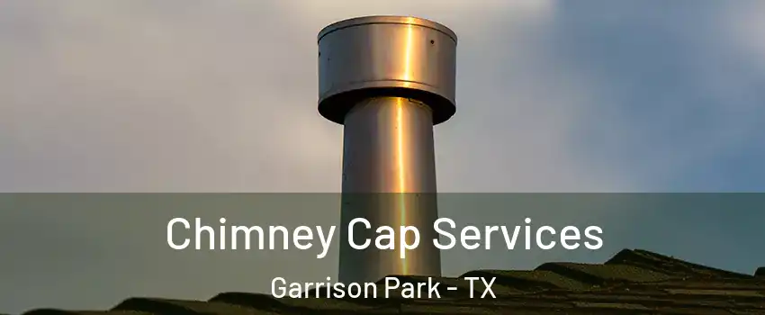 Chimney Cap Services Garrison Park - TX