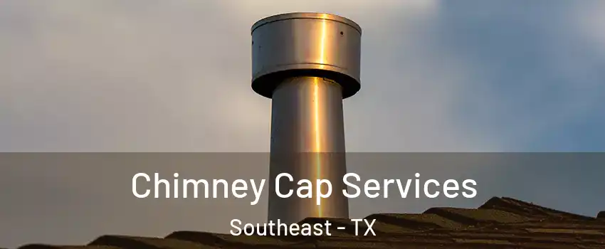 Chimney Cap Services Southeast - TX