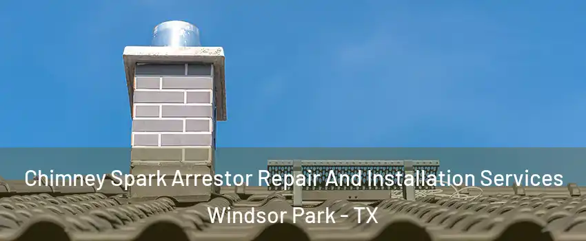 Chimney Spark Arrestor Repair And Installation Services Windsor Park - TX