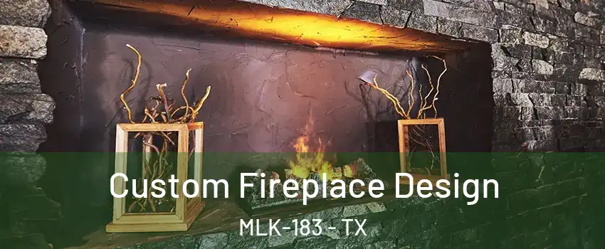 Custom Fireplace Design MLK-183 - TX
