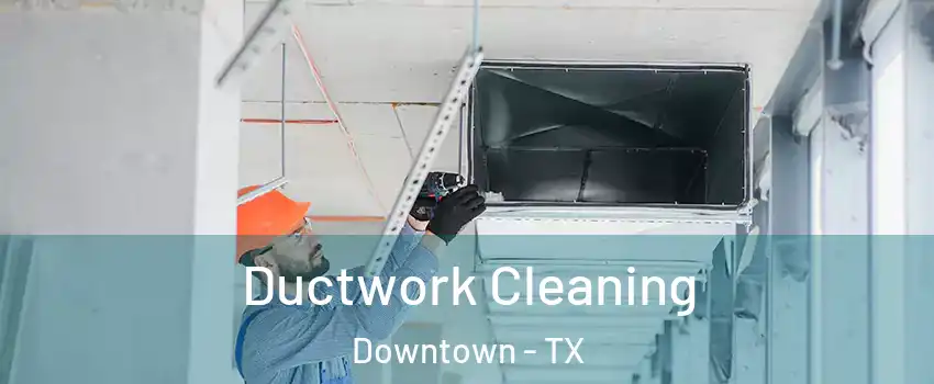 Ductwork Cleaning Downtown - TX
