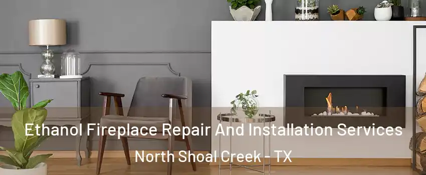Ethanol Fireplace Repair And Installation Services North Shoal Creek - TX