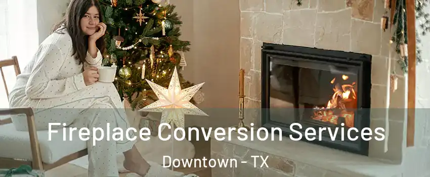 Fireplace Conversion Services Downtown - TX