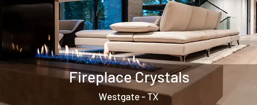 Fireplace Crystals Westgate - TX