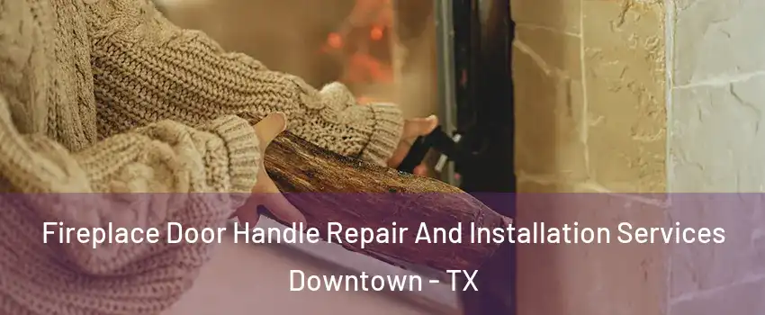 Fireplace Door Handle Repair And Installation Services Downtown - TX
