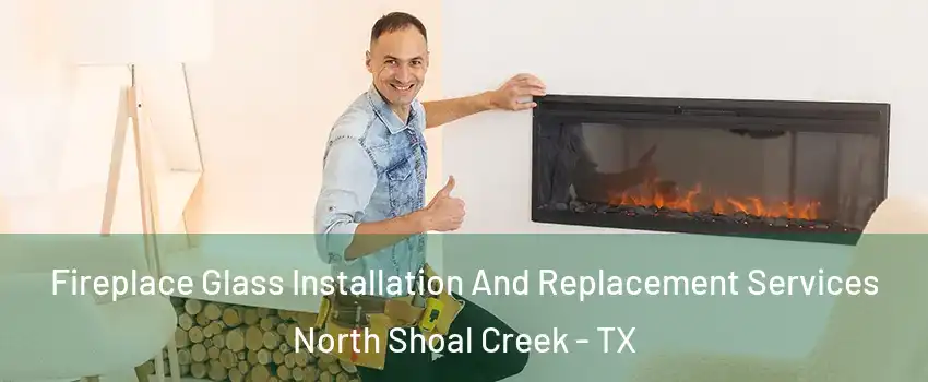 Fireplace Glass Installation And Replacement Services North Shoal Creek - TX