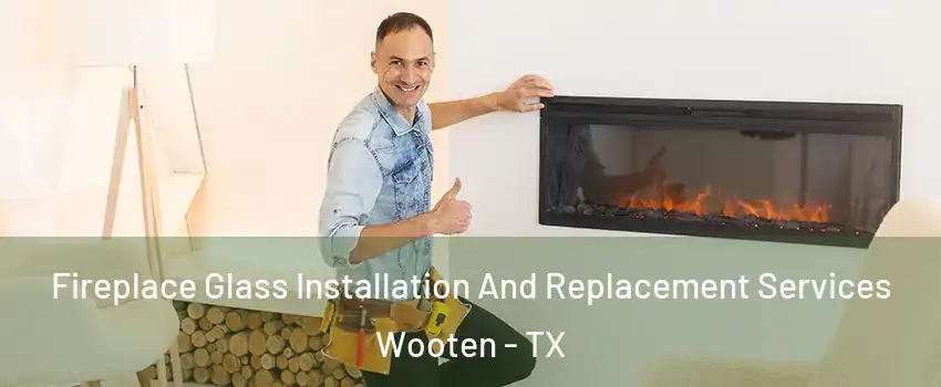 Fireplace Glass Installation And Replacement Services Wooten - TX