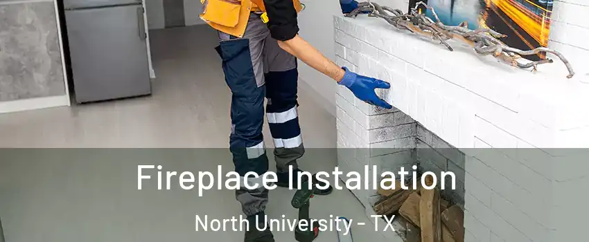 Fireplace Installation North University - TX
