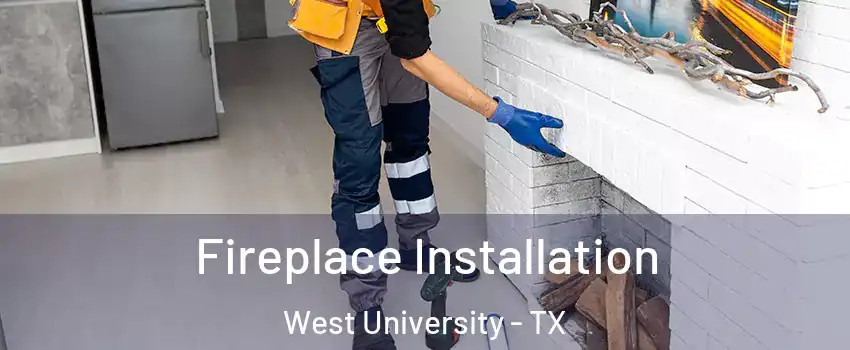 Fireplace Installation West University - TX