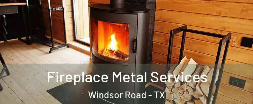Fireplace Metal Services Windsor Road - TX