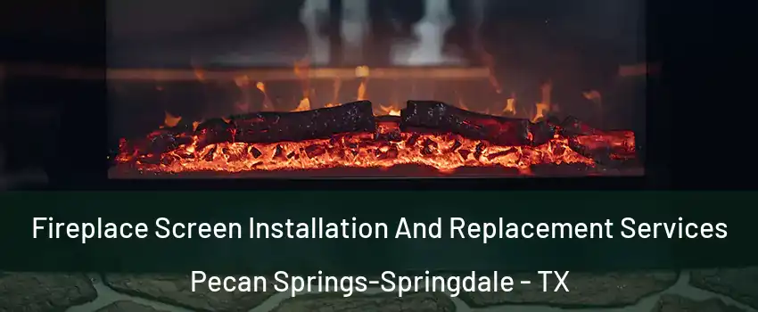 Fireplace Screen Installation And Replacement Services Pecan Springs-Springdale - TX
