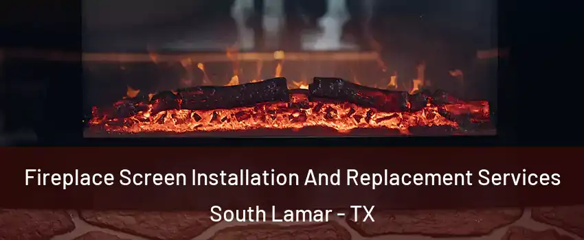 Fireplace Screen Installation And Replacement Services South Lamar - TX