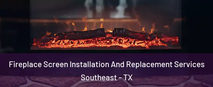 Fireplace Screen Installation And Replacement Services Southeast - TX
