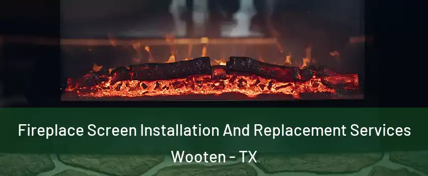 Fireplace Screen Installation And Replacement Services Wooten - TX