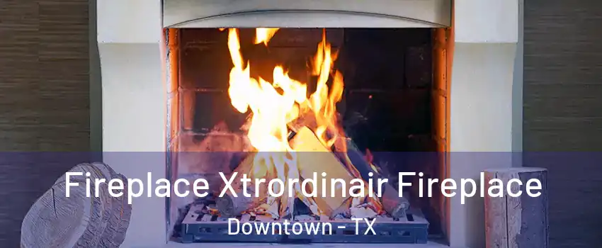 Fireplace Xtrordinair Fireplace Downtown - TX