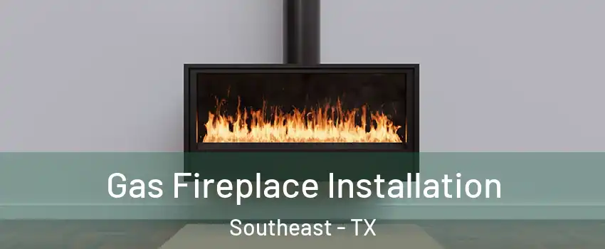 Gas Fireplace Installation Southeast - TX