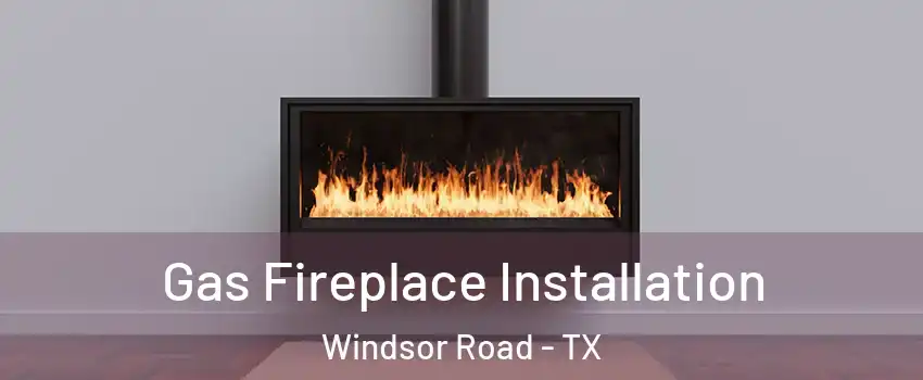 Gas Fireplace Installation Windsor Road - TX