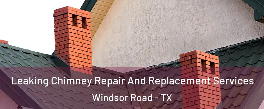 Leaking Chimney Repair And Replacement Services Windsor Road - TX