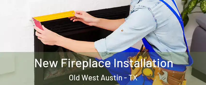 New Fireplace Installation Old West Austin - TX