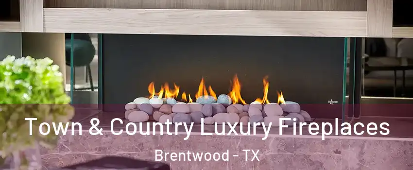 Town & Country Luxury Fireplaces Brentwood - TX