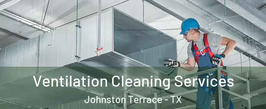 Ventilation Cleaning Services Johnston Terrace - TX