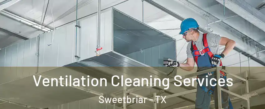 Ventilation Cleaning Services Sweetbriar - TX