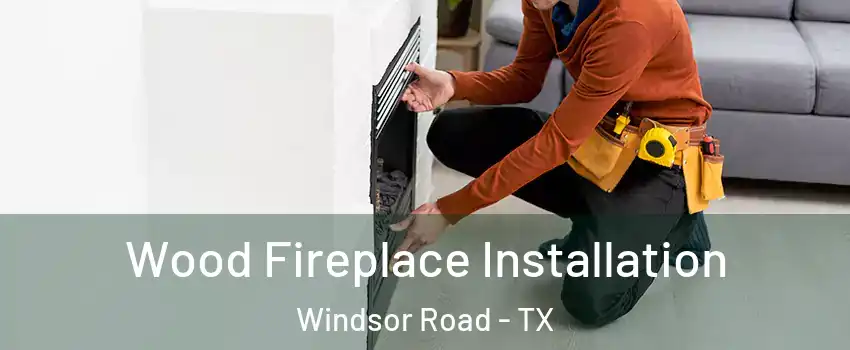 Wood Fireplace Installation Windsor Road - TX