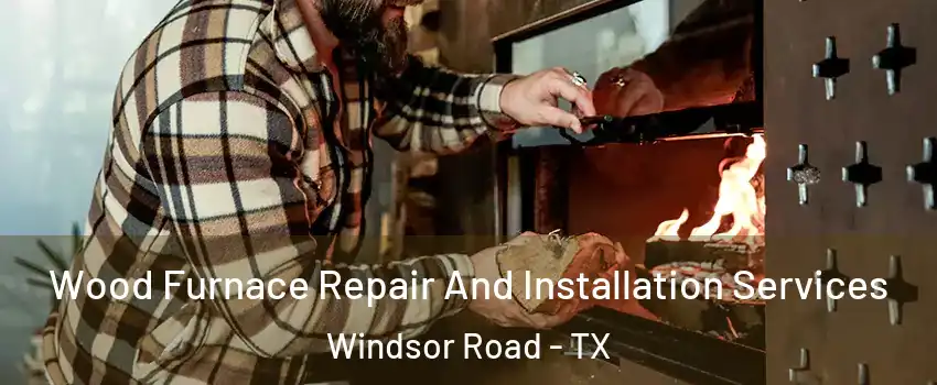 Wood Furnace Repair And Installation Services Windsor Road - TX